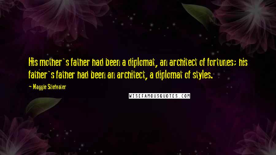 Maggie Stiefvater Quotes: His mother's father had been a diplomat, an architect of fortunes; his father's father had been an architect, a diplomat of styles.