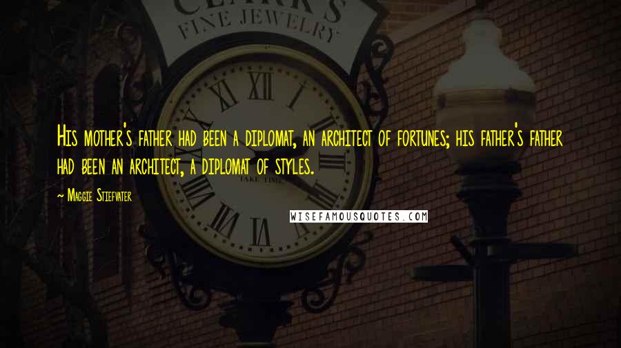 Maggie Stiefvater Quotes: His mother's father had been a diplomat, an architect of fortunes; his father's father had been an architect, a diplomat of styles.