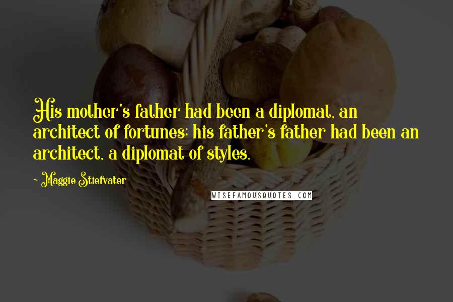 Maggie Stiefvater Quotes: His mother's father had been a diplomat, an architect of fortunes; his father's father had been an architect, a diplomat of styles.