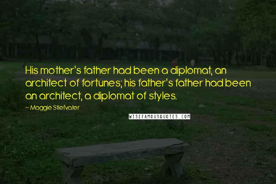 Maggie Stiefvater Quotes: His mother's father had been a diplomat, an architect of fortunes; his father's father had been an architect, a diplomat of styles.