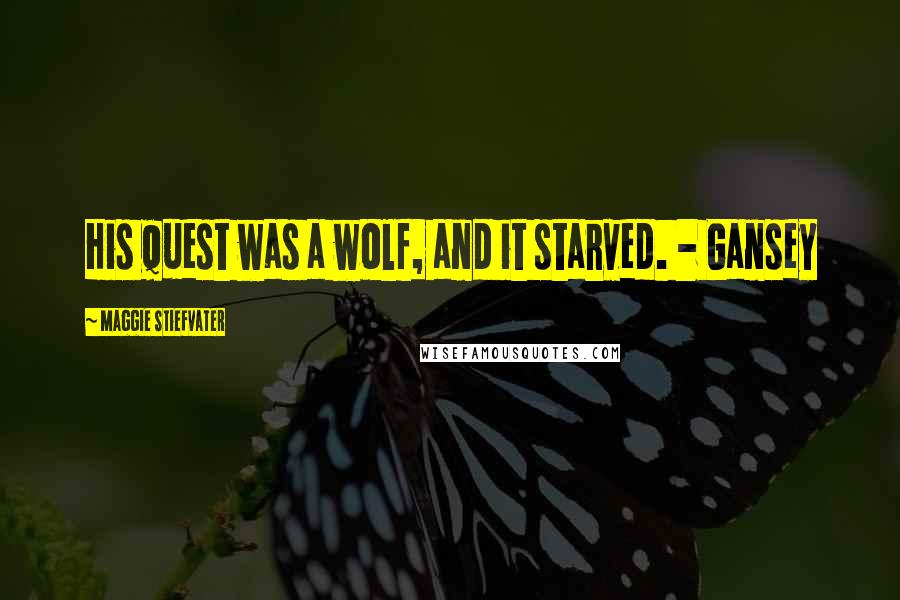 Maggie Stiefvater Quotes: His quest was a wolf, and it starved. - Gansey