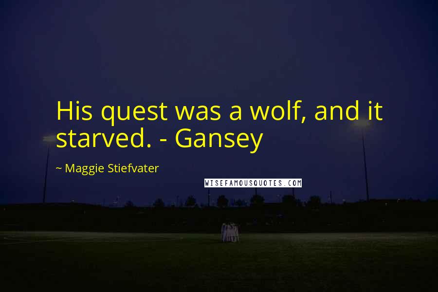 Maggie Stiefvater Quotes: His quest was a wolf, and it starved. - Gansey