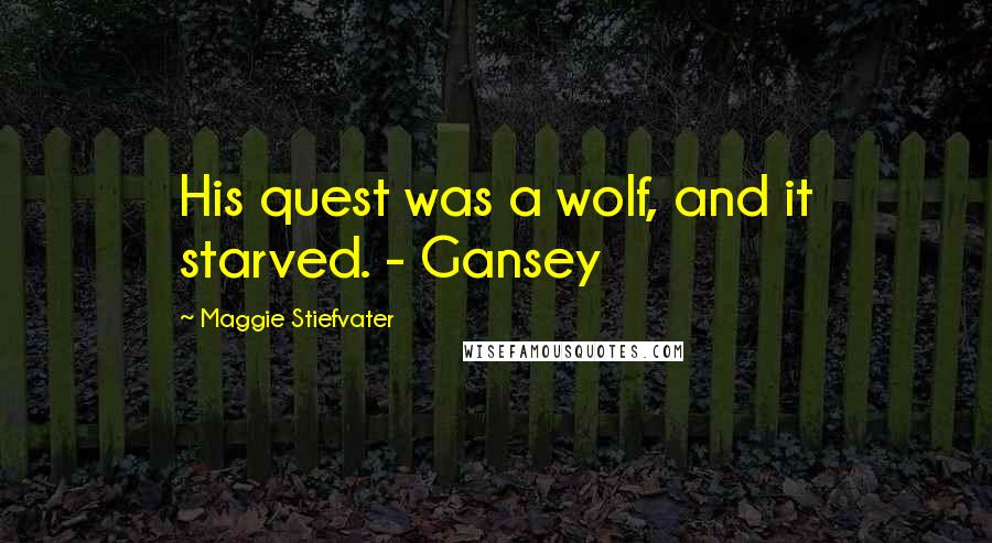 Maggie Stiefvater Quotes: His quest was a wolf, and it starved. - Gansey