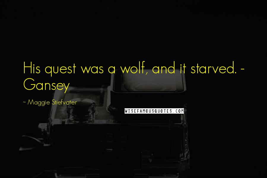 Maggie Stiefvater Quotes: His quest was a wolf, and it starved. - Gansey