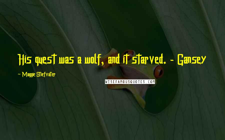 Maggie Stiefvater Quotes: His quest was a wolf, and it starved. - Gansey