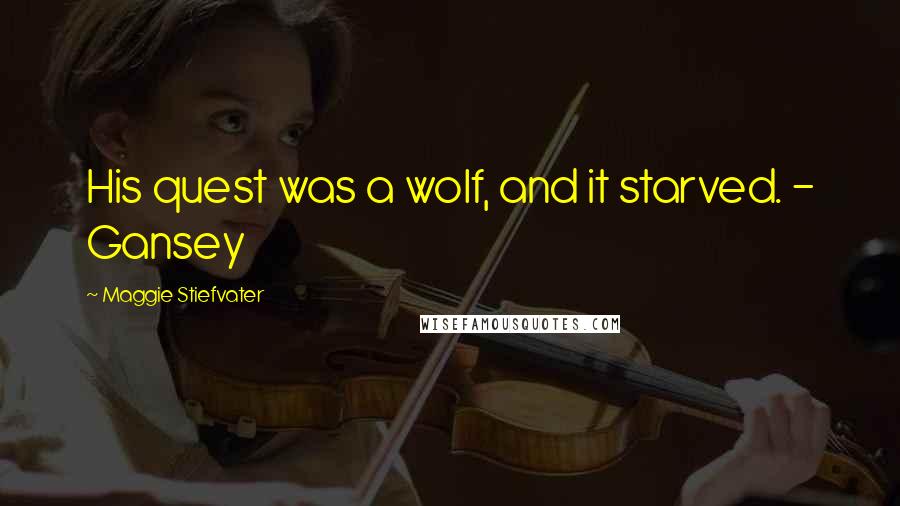 Maggie Stiefvater Quotes: His quest was a wolf, and it starved. - Gansey