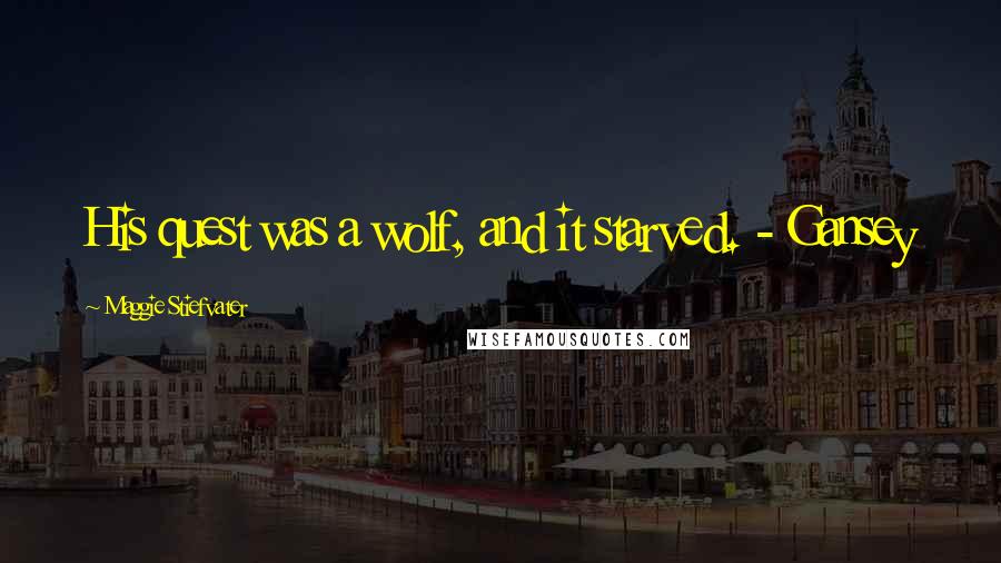 Maggie Stiefvater Quotes: His quest was a wolf, and it starved. - Gansey