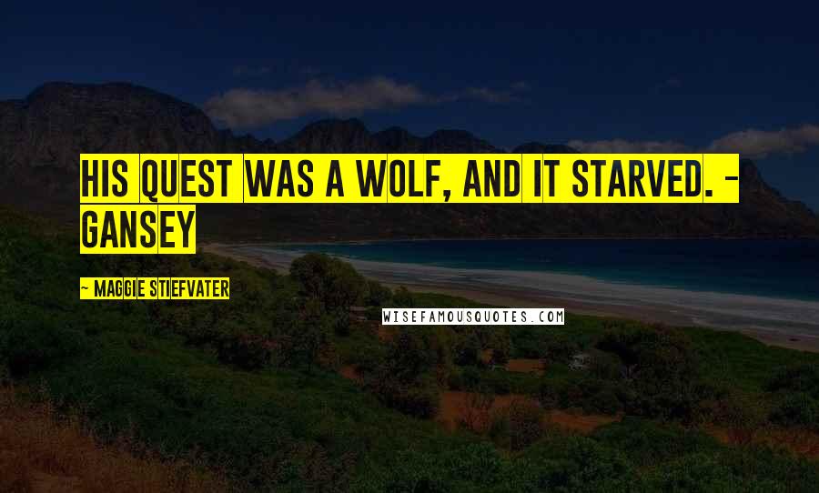 Maggie Stiefvater Quotes: His quest was a wolf, and it starved. - Gansey