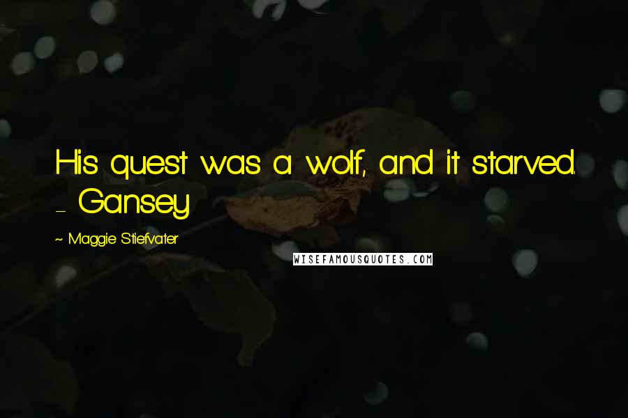 Maggie Stiefvater Quotes: His quest was a wolf, and it starved. - Gansey