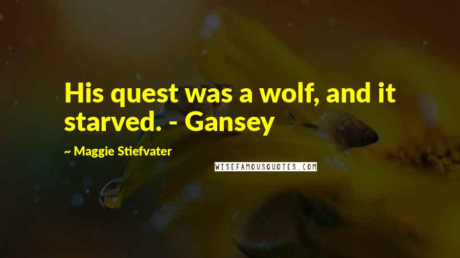 Maggie Stiefvater Quotes: His quest was a wolf, and it starved. - Gansey