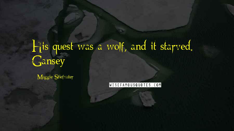 Maggie Stiefvater Quotes: His quest was a wolf, and it starved. - Gansey