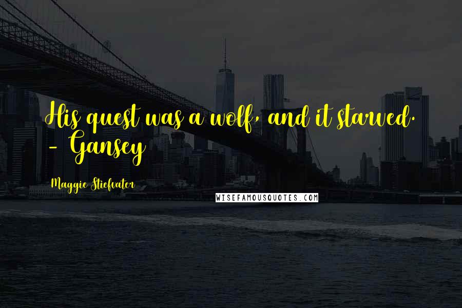Maggie Stiefvater Quotes: His quest was a wolf, and it starved. - Gansey