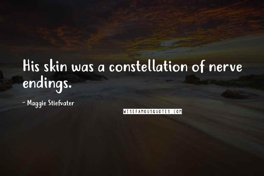 Maggie Stiefvater Quotes: His skin was a constellation of nerve endings.