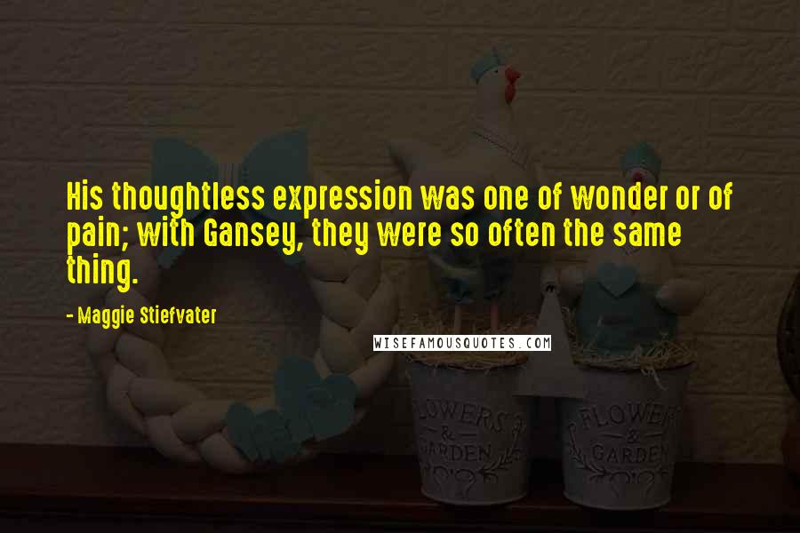 Maggie Stiefvater Quotes: His thoughtless expression was one of wonder or of pain; with Gansey, they were so often the same thing.