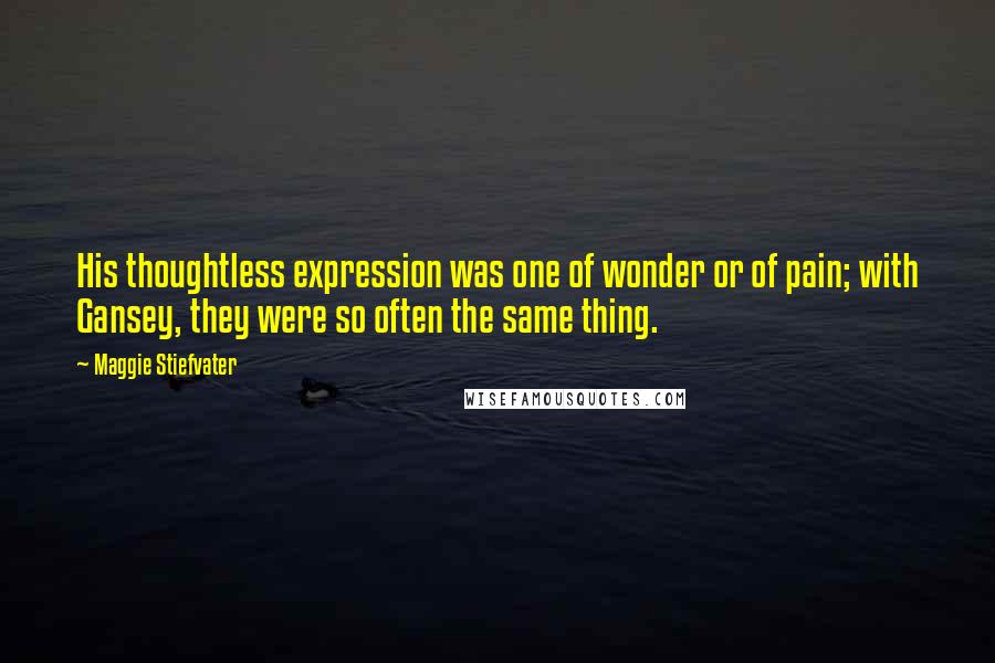 Maggie Stiefvater Quotes: His thoughtless expression was one of wonder or of pain; with Gansey, they were so often the same thing.