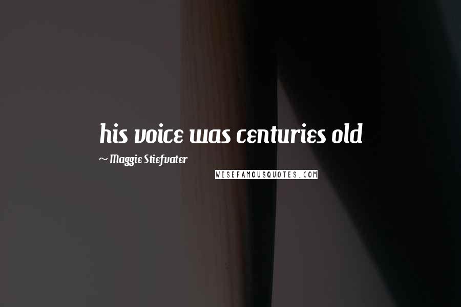 Maggie Stiefvater Quotes: his voice was centuries old