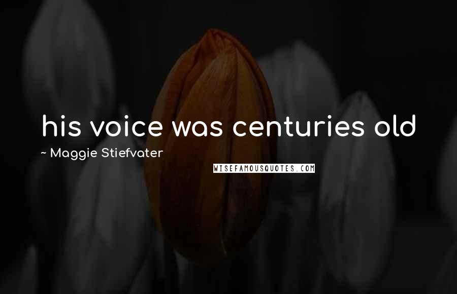 Maggie Stiefvater Quotes: his voice was centuries old