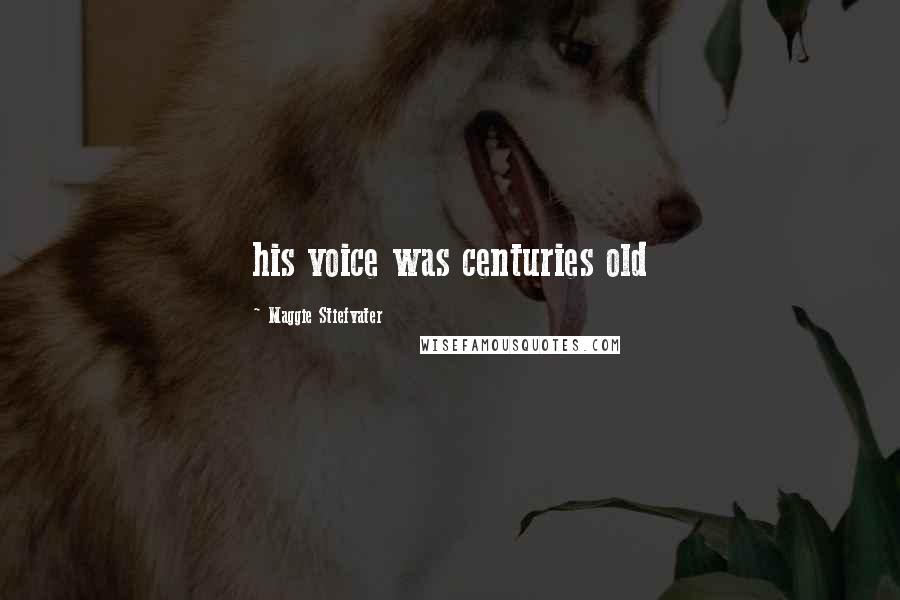 Maggie Stiefvater Quotes: his voice was centuries old