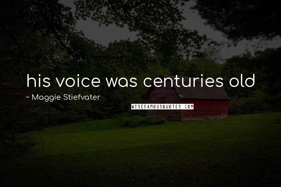 Maggie Stiefvater Quotes: his voice was centuries old