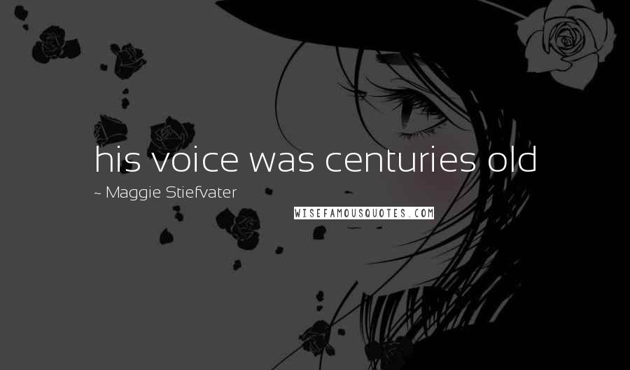 Maggie Stiefvater Quotes: his voice was centuries old