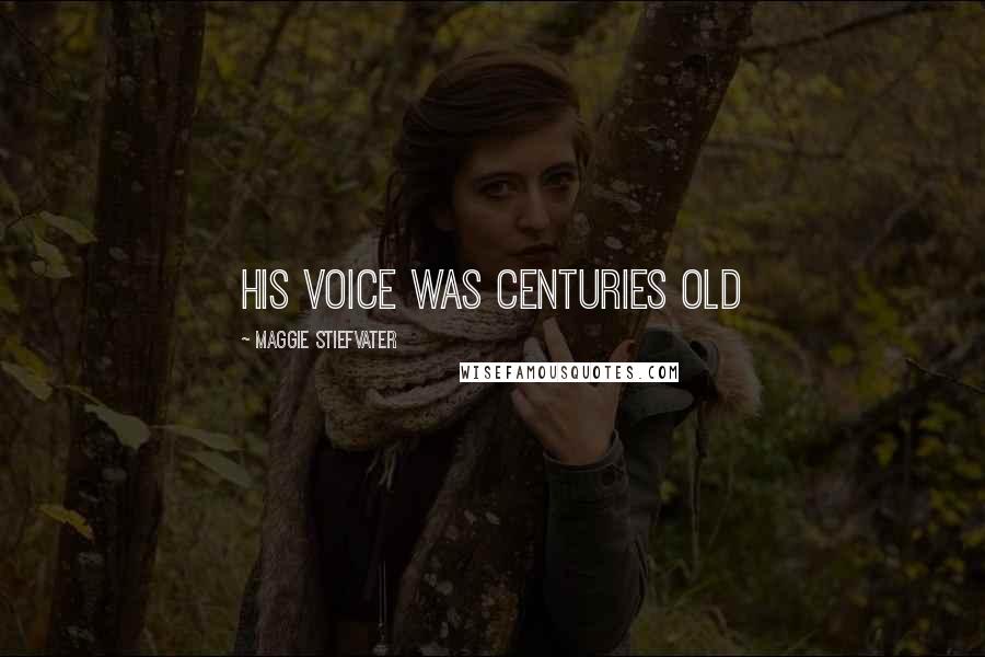 Maggie Stiefvater Quotes: his voice was centuries old