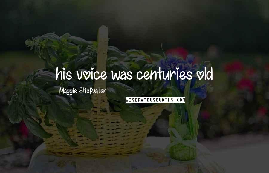 Maggie Stiefvater Quotes: his voice was centuries old