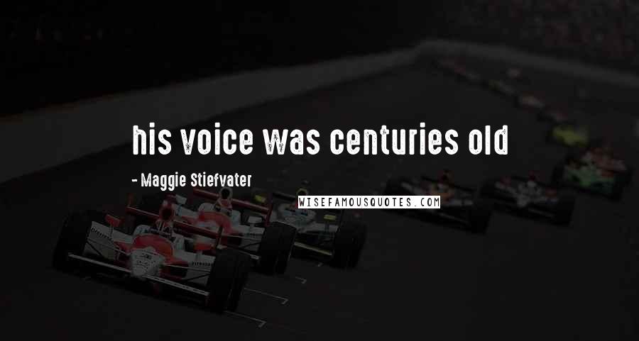 Maggie Stiefvater Quotes: his voice was centuries old