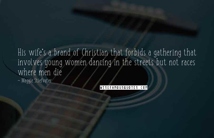 Maggie Stiefvater Quotes: His wife's a brand of Christian that forbids a gathering that involves young women dancing in the streets but not races where men die