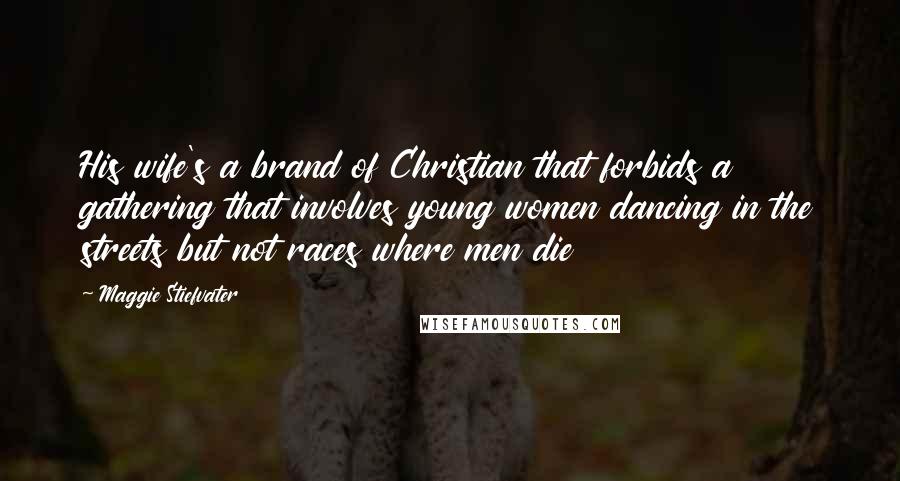 Maggie Stiefvater Quotes: His wife's a brand of Christian that forbids a gathering that involves young women dancing in the streets but not races where men die