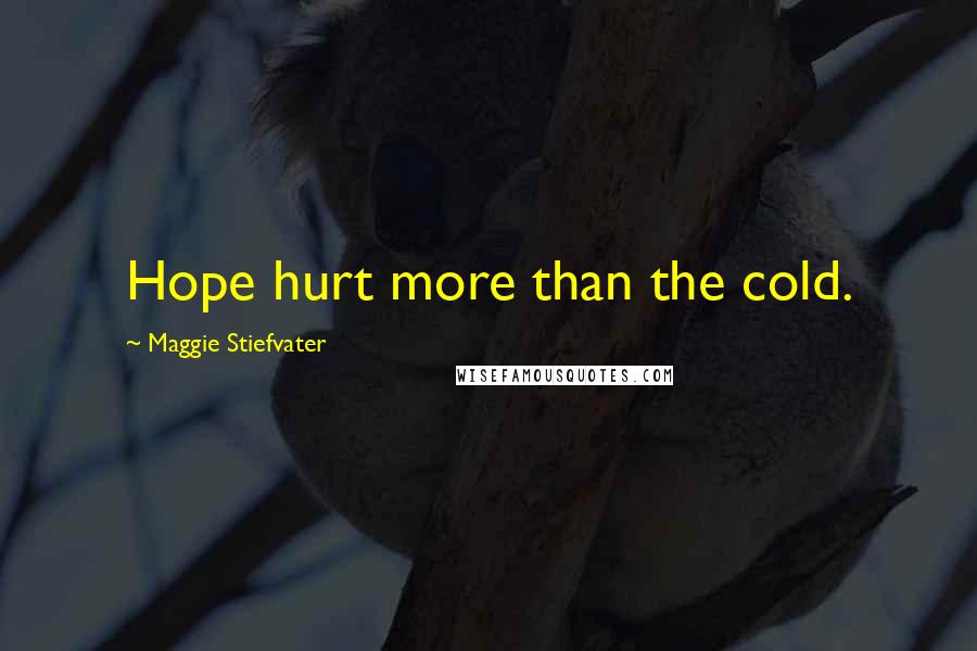 Maggie Stiefvater Quotes: Hope hurt more than the cold.