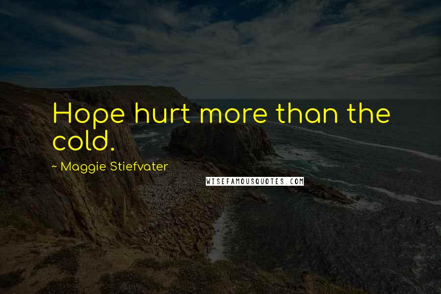 Maggie Stiefvater Quotes: Hope hurt more than the cold.