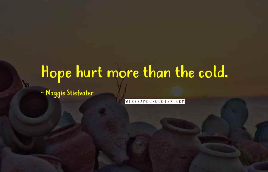 Maggie Stiefvater Quotes: Hope hurt more than the cold.