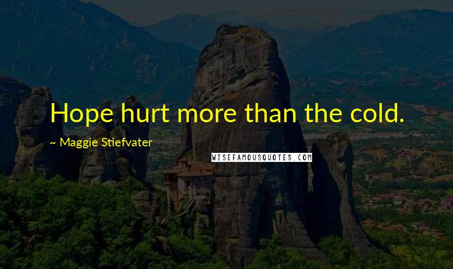 Maggie Stiefvater Quotes: Hope hurt more than the cold.