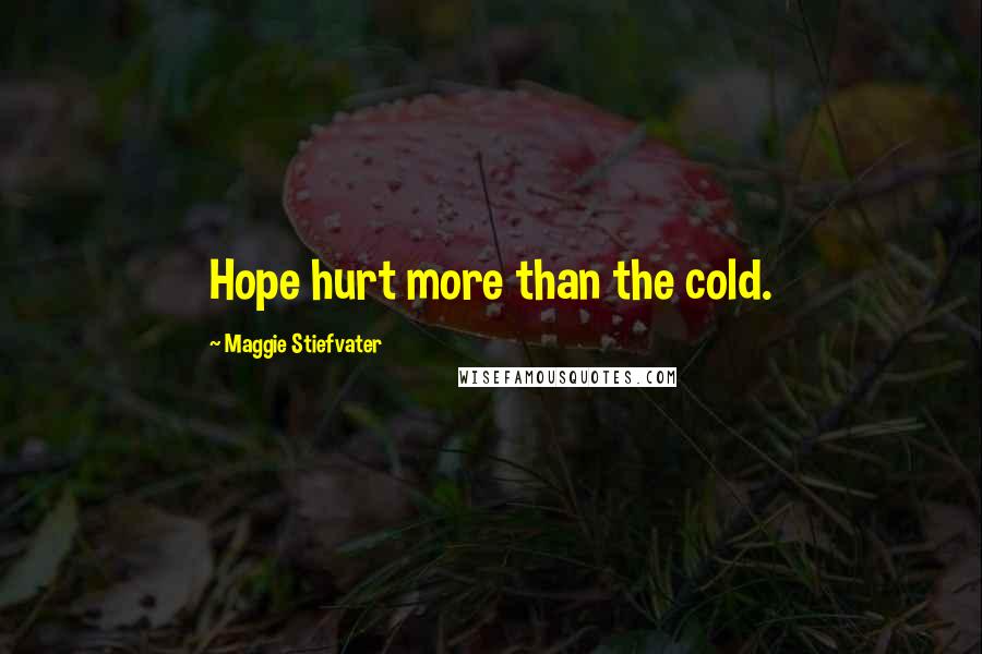 Maggie Stiefvater Quotes: Hope hurt more than the cold.