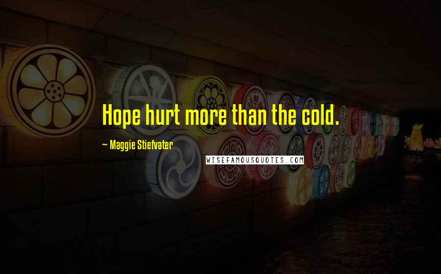 Maggie Stiefvater Quotes: Hope hurt more than the cold.