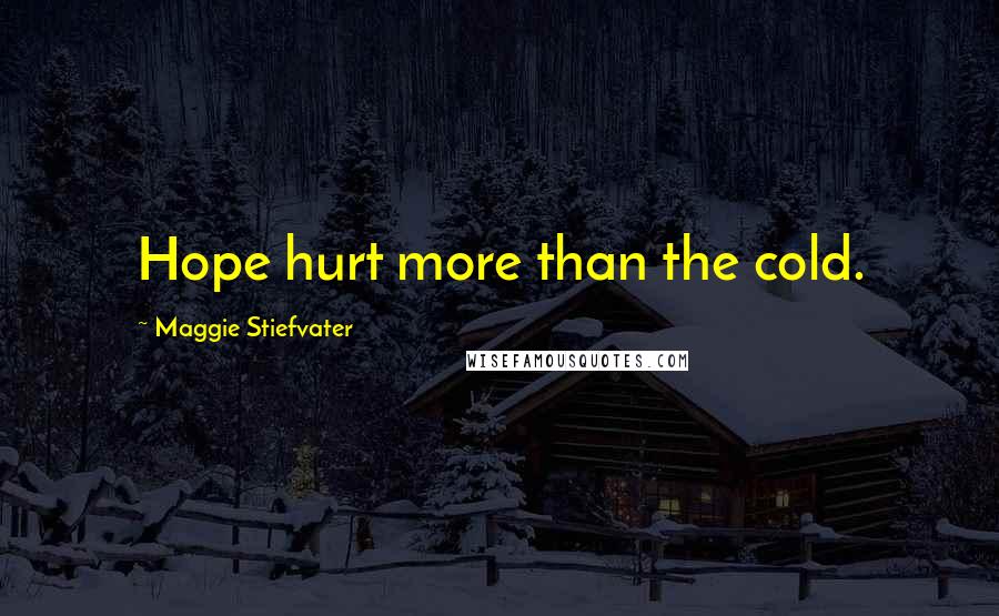 Maggie Stiefvater Quotes: Hope hurt more than the cold.