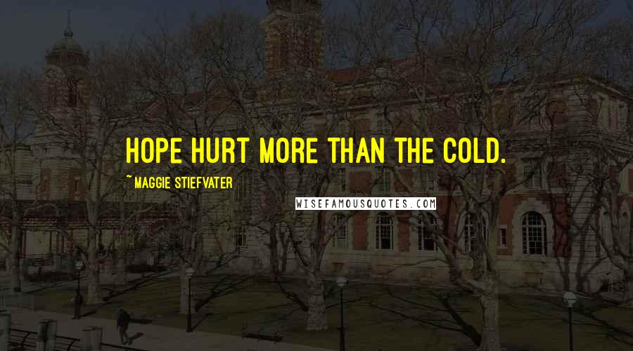 Maggie Stiefvater Quotes: Hope hurt more than the cold.