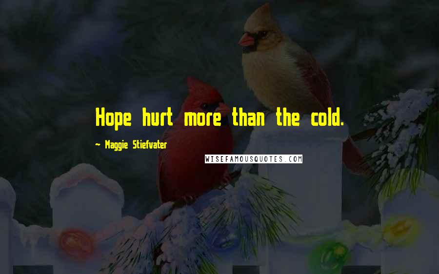 Maggie Stiefvater Quotes: Hope hurt more than the cold.