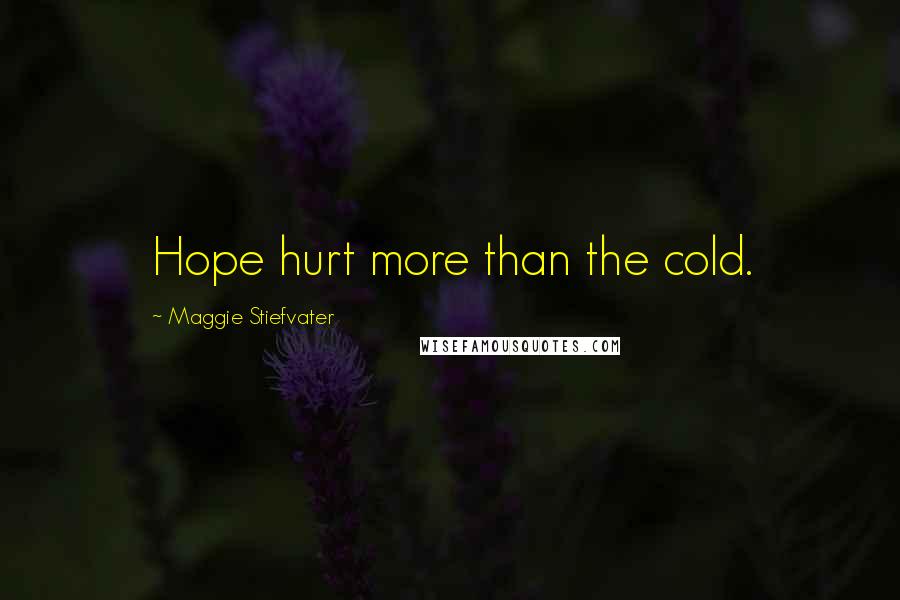 Maggie Stiefvater Quotes: Hope hurt more than the cold.