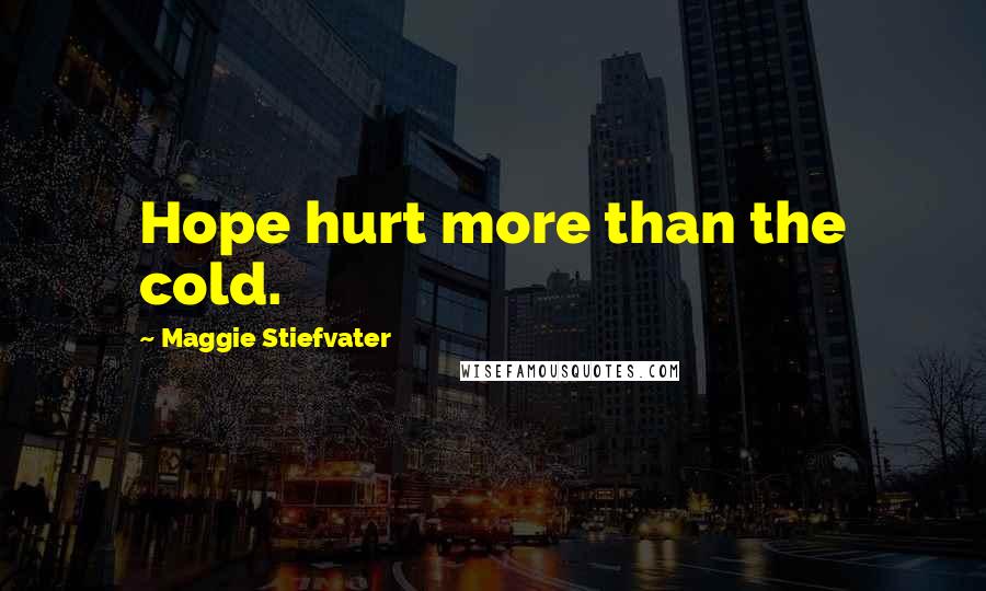 Maggie Stiefvater Quotes: Hope hurt more than the cold.