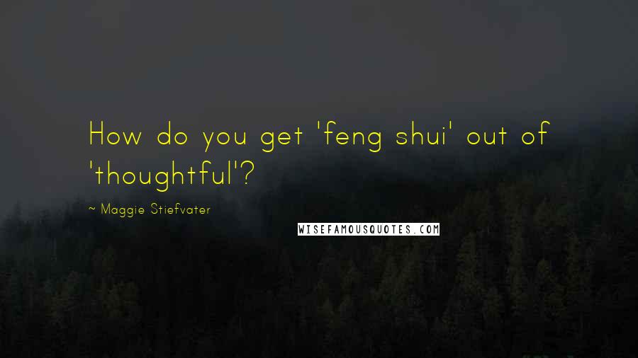 Maggie Stiefvater Quotes: How do you get 'feng shui' out of 'thoughtful'?