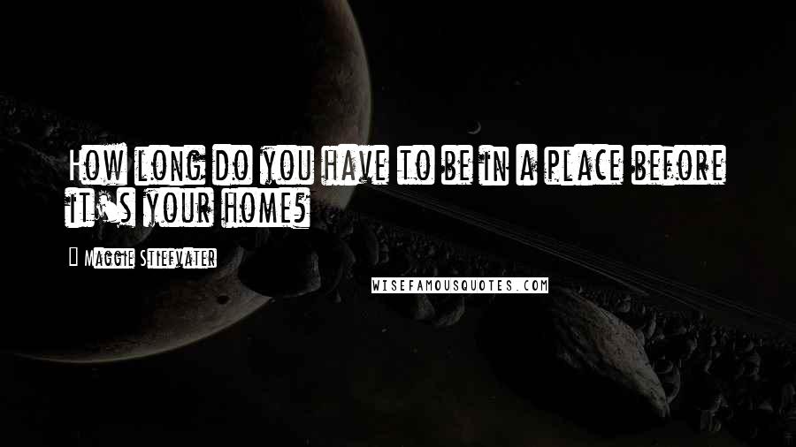 Maggie Stiefvater Quotes: How long do you have to be in a place before it's your home?