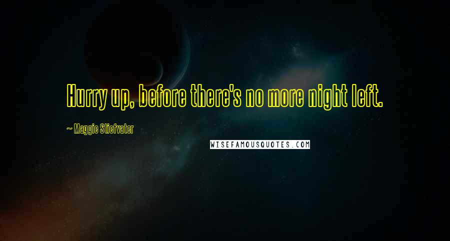 Maggie Stiefvater Quotes: Hurry up, before there's no more night left.