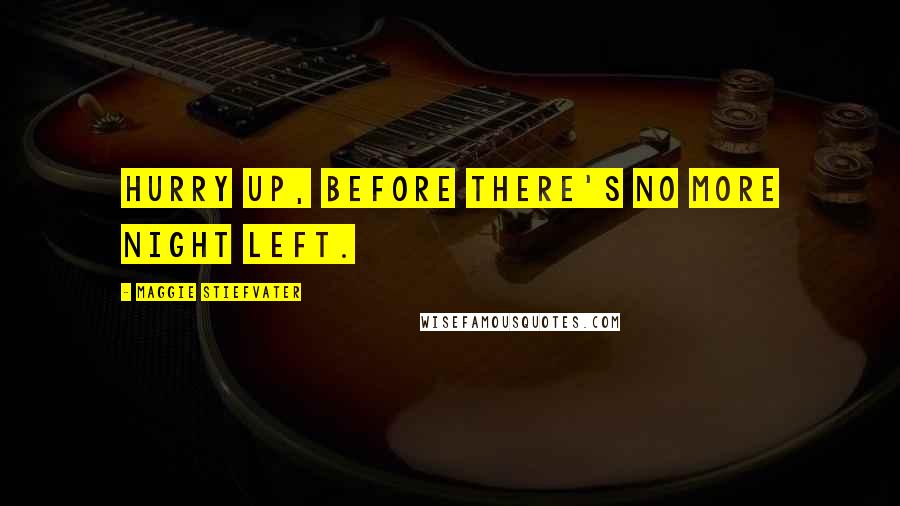 Maggie Stiefvater Quotes: Hurry up, before there's no more night left.