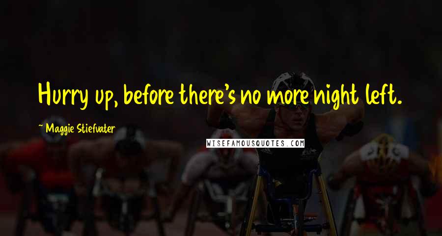 Maggie Stiefvater Quotes: Hurry up, before there's no more night left.