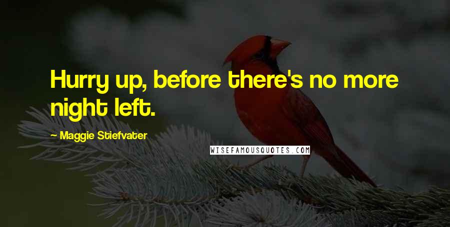 Maggie Stiefvater Quotes: Hurry up, before there's no more night left.