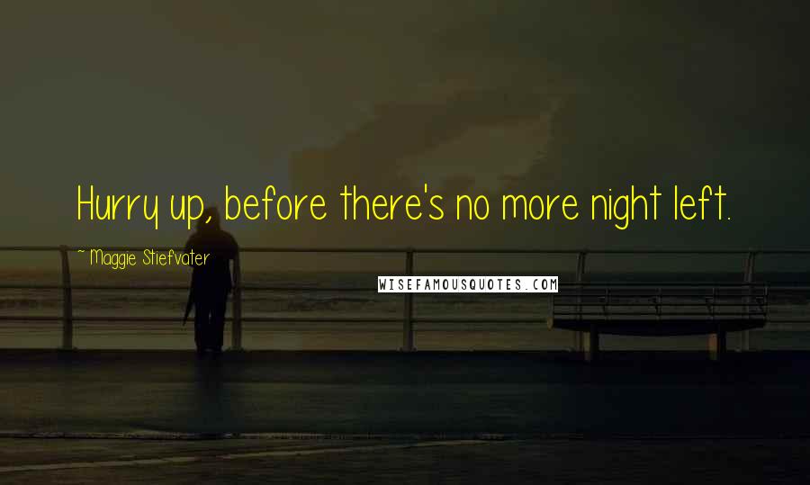 Maggie Stiefvater Quotes: Hurry up, before there's no more night left.