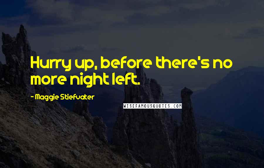 Maggie Stiefvater Quotes: Hurry up, before there's no more night left.