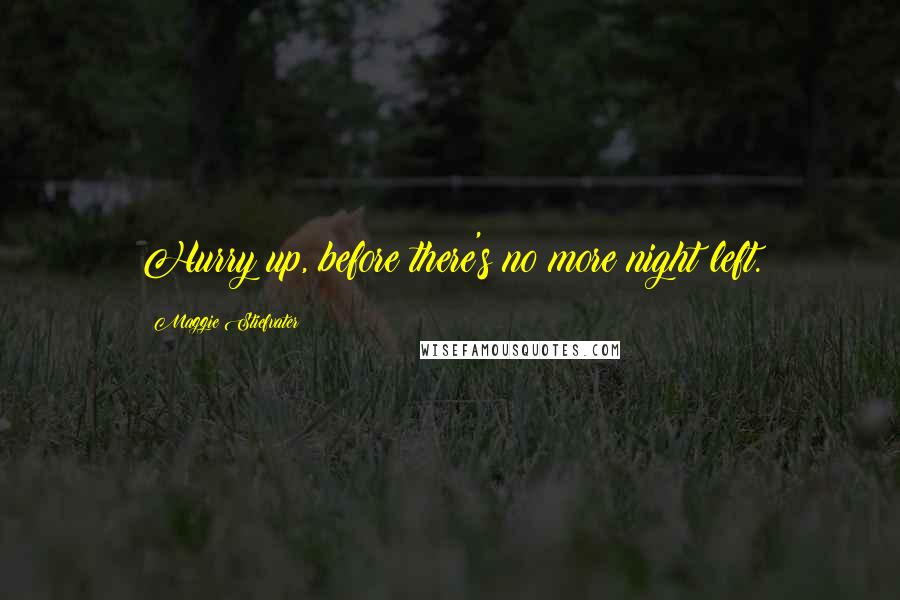 Maggie Stiefvater Quotes: Hurry up, before there's no more night left.