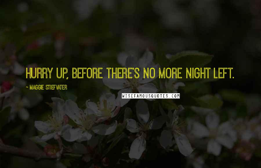 Maggie Stiefvater Quotes: Hurry up, before there's no more night left.